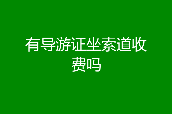 有导游证坐索道收费吗