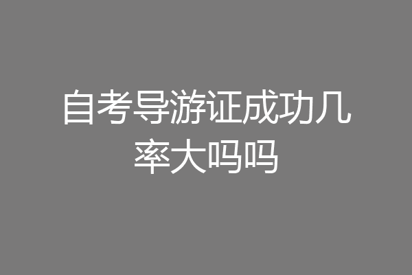 自考导游证成功几率大吗吗