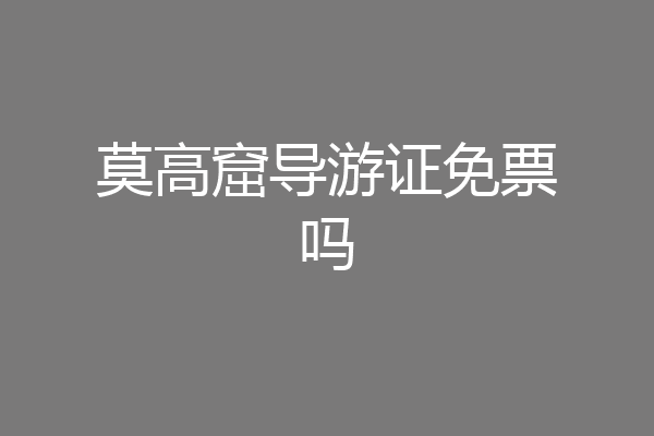 莫高窟导游证免票吗