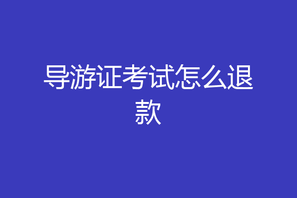 导游证考试怎么退款