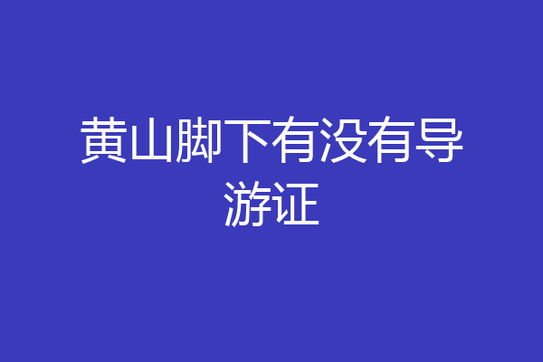 黄山脚下有没有导游证