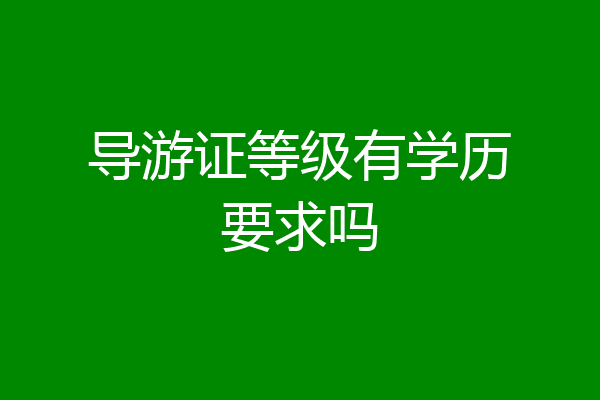 导游证等级有学历要求吗