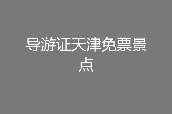 导游证天津免票景点