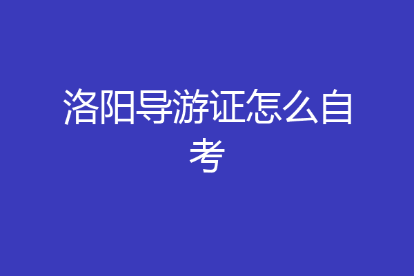 洛阳导游证怎么自考