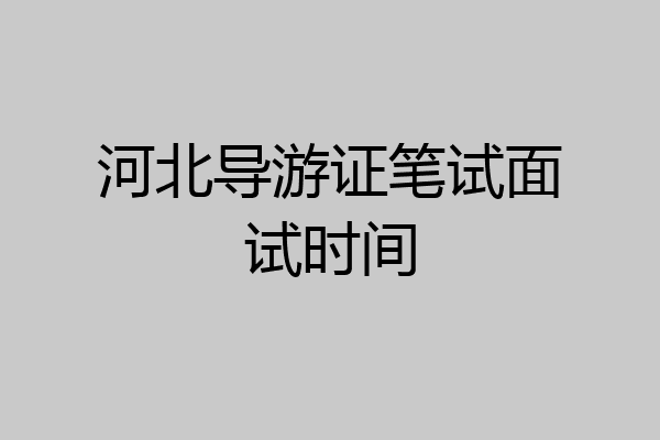 河北导游证笔试面试时间