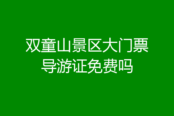 双童山景区大门票导游证免费吗