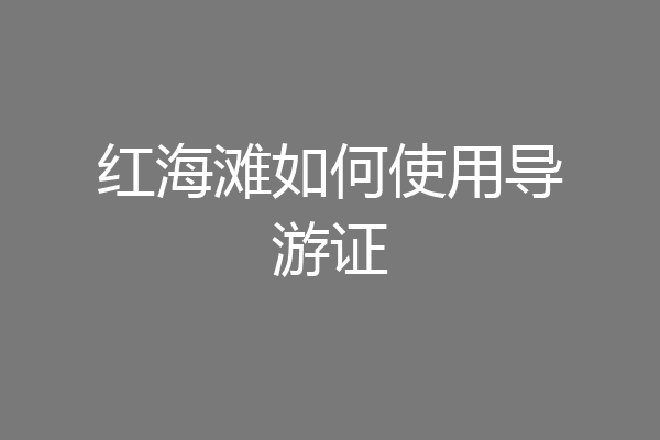 红海滩如何使用导游证
