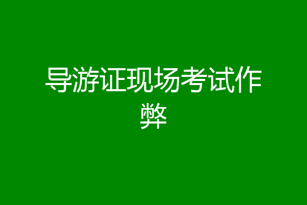 导游证现场考试作弊