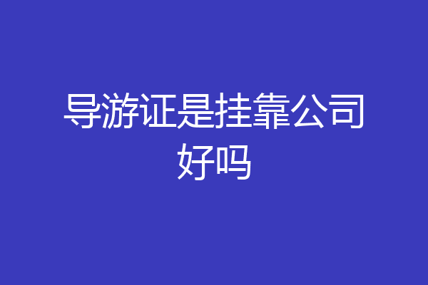 导游证是挂靠公司好吗