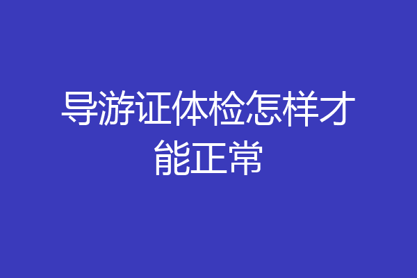 导游证体检怎样才能正常