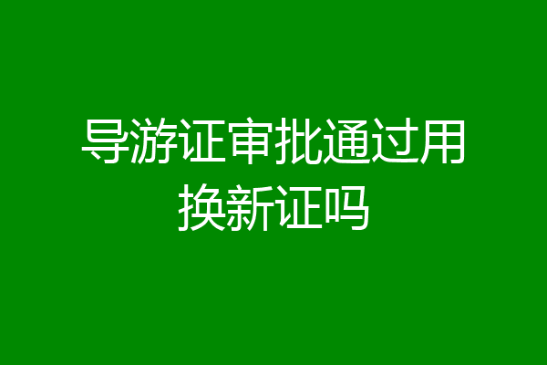 导游证审批通过用换新证吗