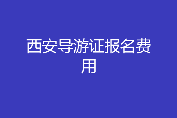 西安导游证报名费用