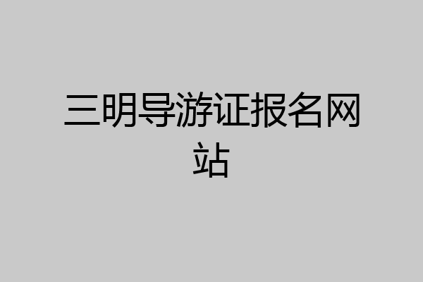 三明导游证报名网站