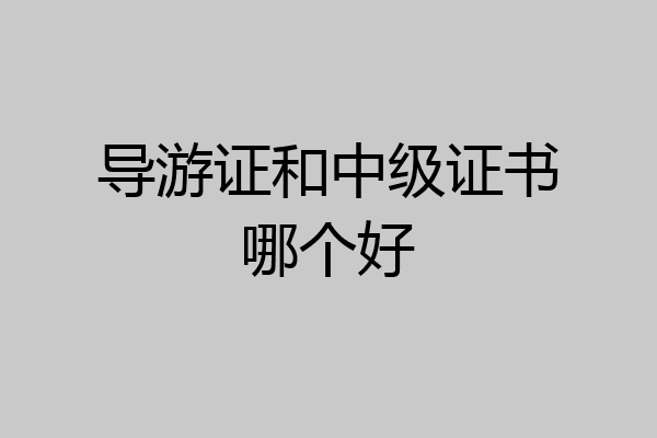 导游证和中级证书哪个好