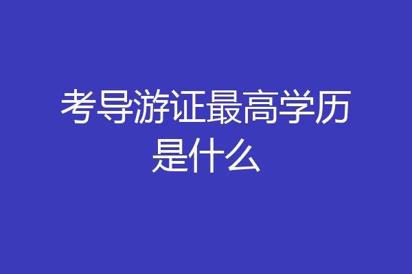 考导游证最高学历是什么