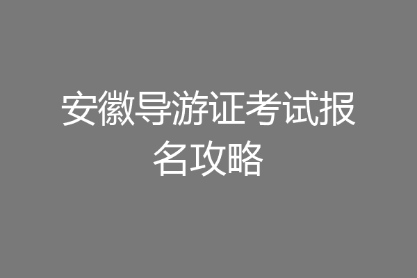 安徽导游证考试报名攻略