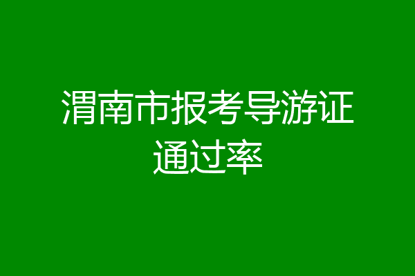 渭南市报考导游证通过率