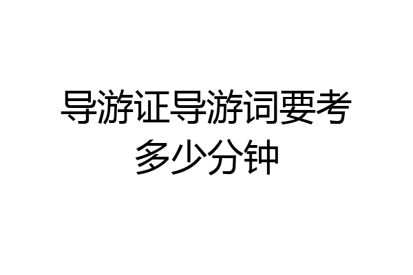 导游证导游词要考多少分钟