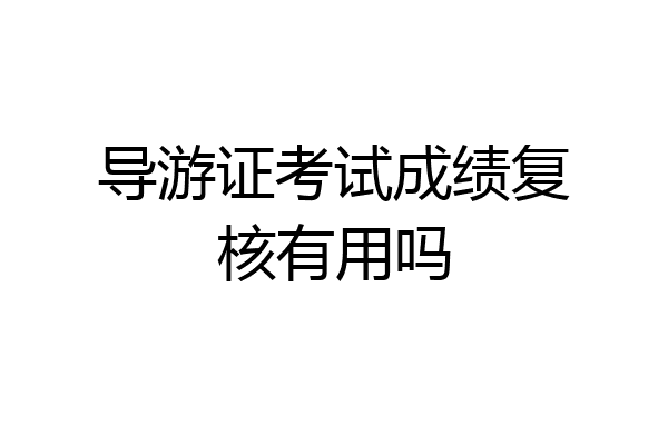 导游证考试成绩复核有用吗