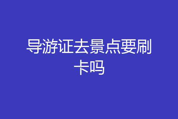 导游证去景点要刷卡吗