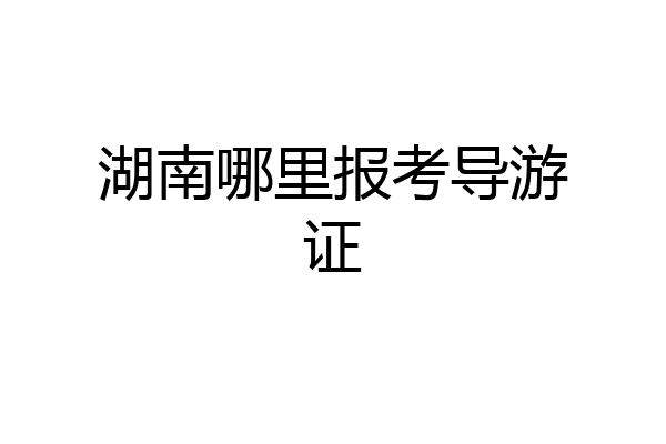 湖南哪里报考导游证