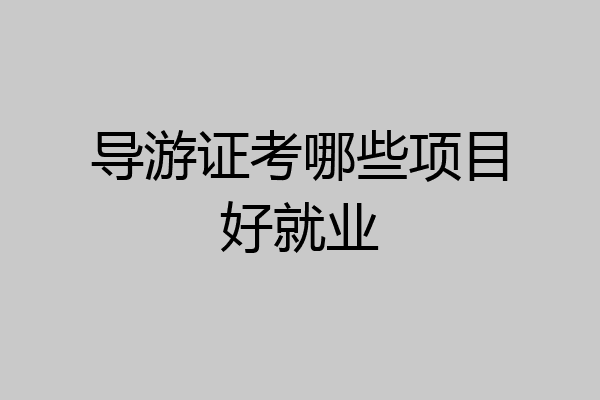 导游证考哪些项目好就业