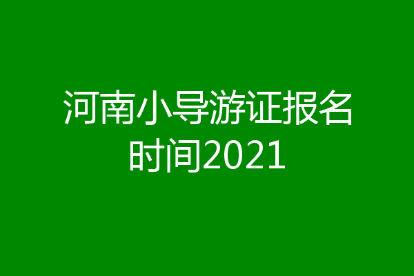 河南小导游证报名时间2021