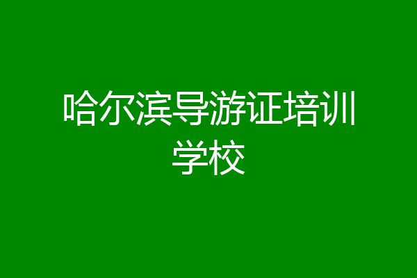 哈尔滨导游证培训学校