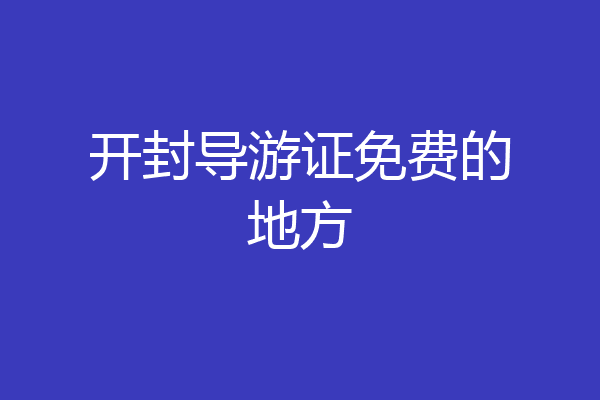 开封导游证免费的地方