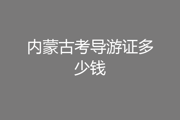 内蒙古考导游证多少钱