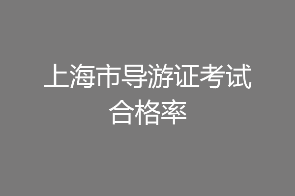 上海市导游证考试合格率
