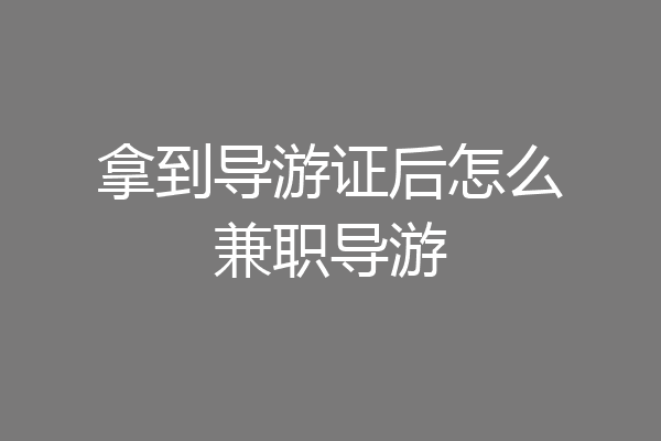 拿到导游证后怎么兼职导游