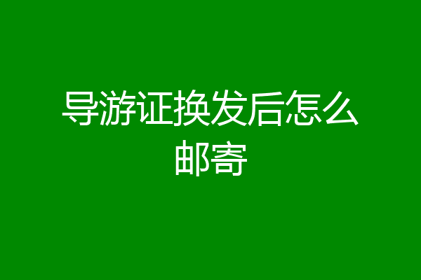 导游证换发后怎么邮寄