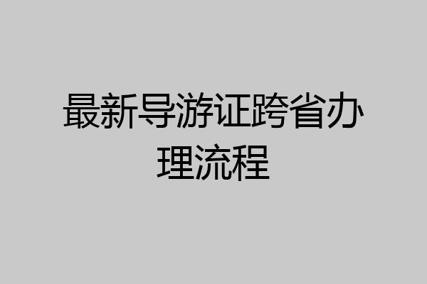 最新导游证跨省办理流程