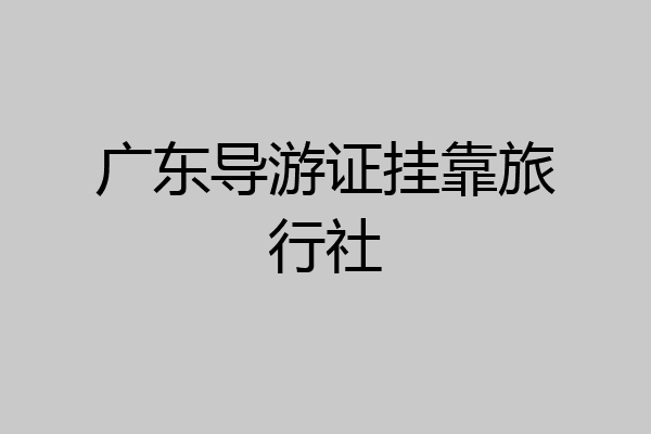广东导游证挂靠旅行社
