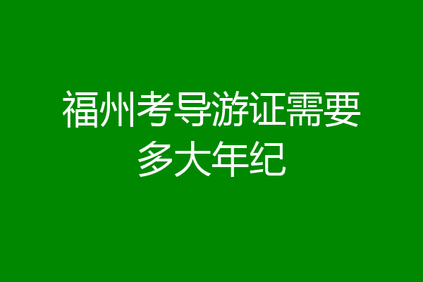 福州考导游证需要多大年纪