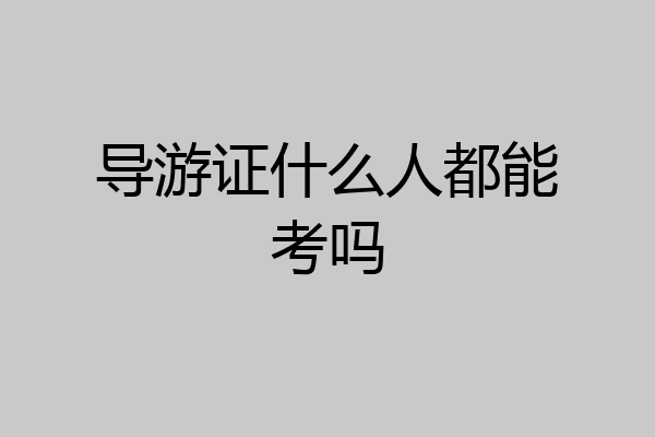 导游证什么人都能考吗