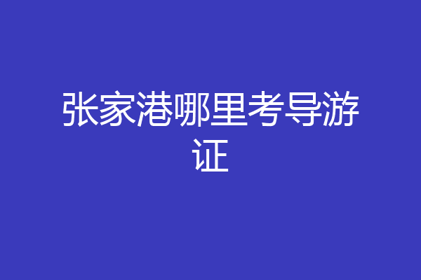 张家港哪里考导游证