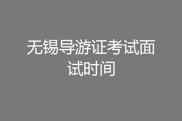 无锡导游证考试面试时间