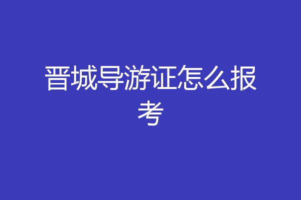 晋城导游证怎么报考