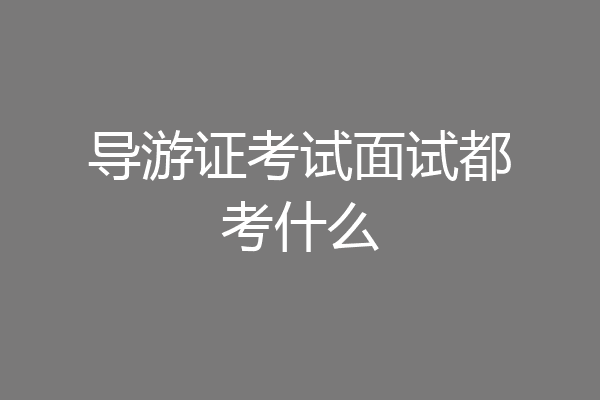 导游证考试面试都考什么