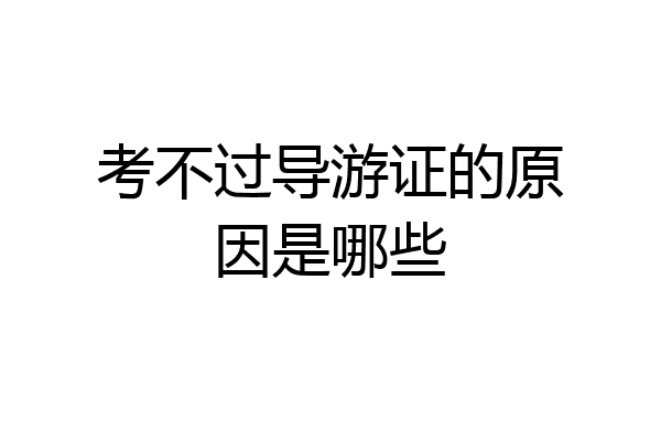 考不过导游证的原因是哪些