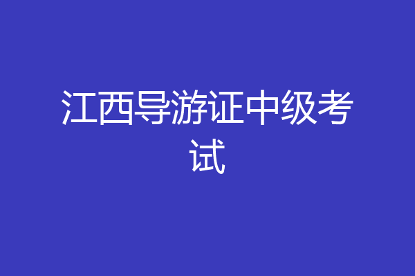 江西导游证中级考试