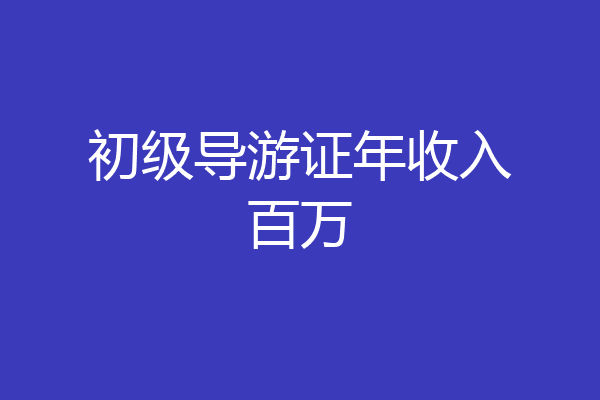 初级导游证年收入百万