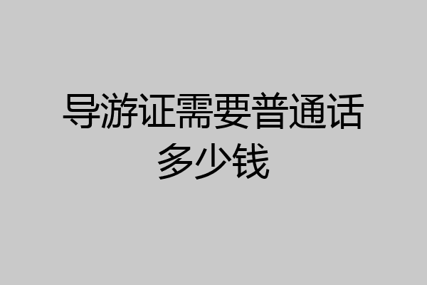 导游证需要普通话多少钱