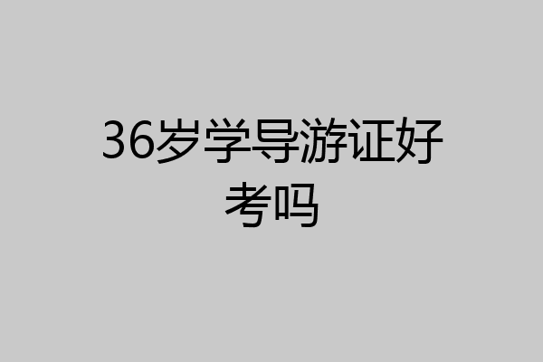 36岁学导游证好考吗