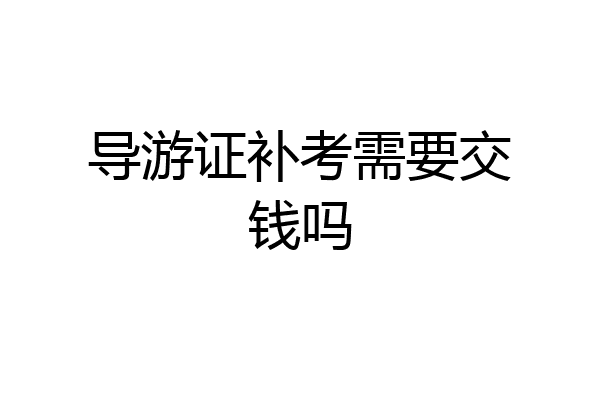 导游证补考需要交钱吗