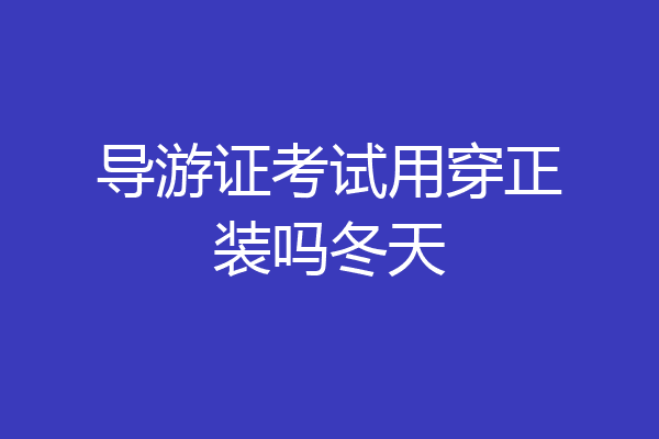 导游证考试用穿正装吗冬天