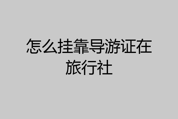 怎么挂靠导游证在旅行社