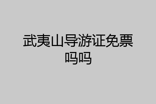 武夷山导游证免票吗吗